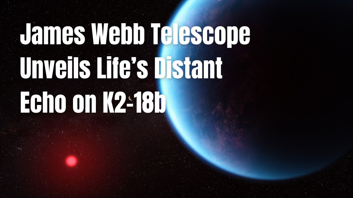 James Webb Telescope Unveils Life’s Distant Echo on K2-18b